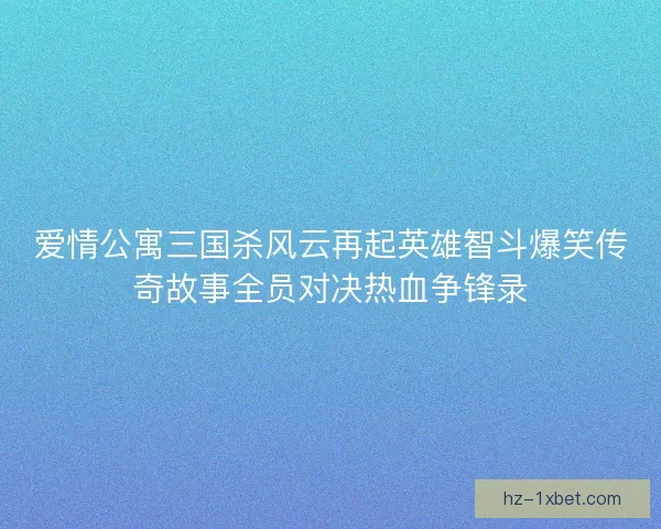 爱情公寓三国杀风云再起英雄智斗爆笑传奇故事全员对决热血争锋录