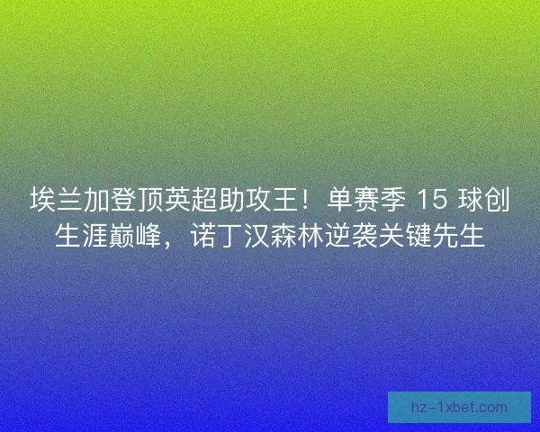 埃兰加登顶英超助攻王！单赛季 15 球创生涯巅峰，诺丁汉森林逆袭关键先生