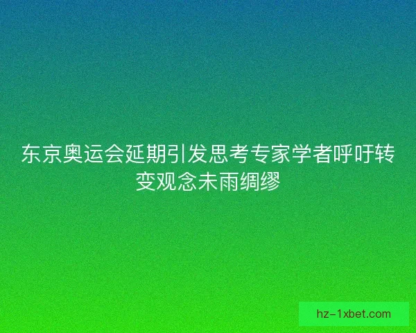 东京奥运会延期引发思考专家学者呼吁转变观念未雨绸缪