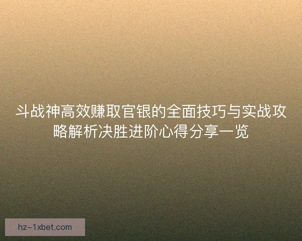 斗战神高效赚取官银的全面技巧与实战攻略解析决胜进阶心得分享一览